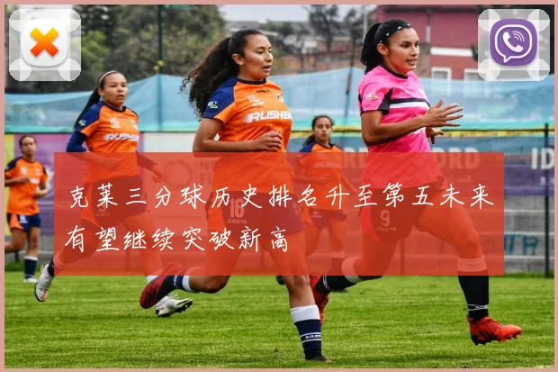 克莱三分球历史排名升至第五未来有望继续突破新高