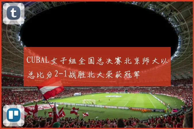 CUBAL女子组全国总决赛北京师大以总比分2-1战胜北大荣获冠军
