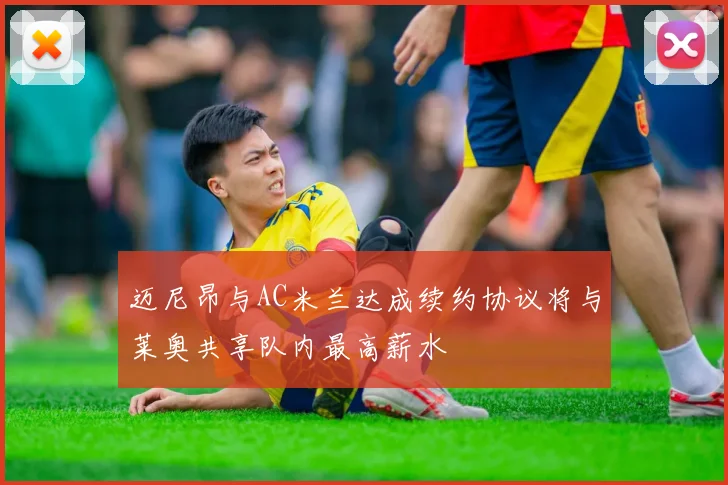 迈尼昂与AC米兰达成续约协议将与莱奥共享队内最高薪水