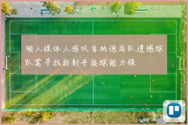 湖人媒体人感叹肯纳德离队遗憾球队需寻找新射手接球能力强