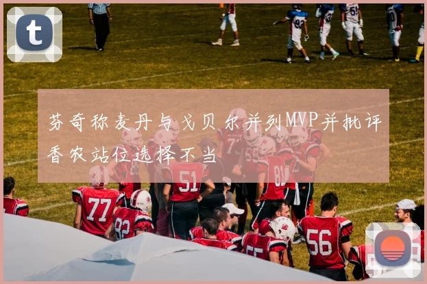 芬奇称麦丹与戈贝尔并列MVP并批评香农站位选择不当