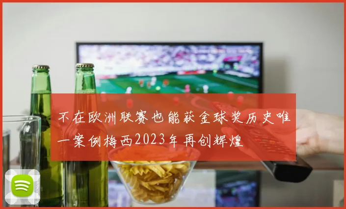 不在欧洲联赛也能获金球奖历史唯一案例梅西2023年再创辉煌