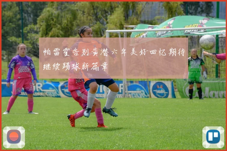 帕雷霍告别黄潜六年美好回忆期待继续踢球新篇章