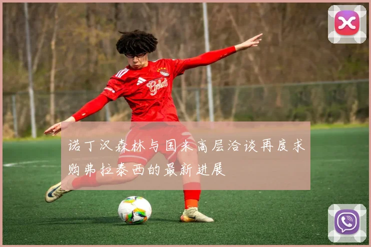 诺丁汉森林与国米高层洽谈再度求购弗拉泰西的最新进展