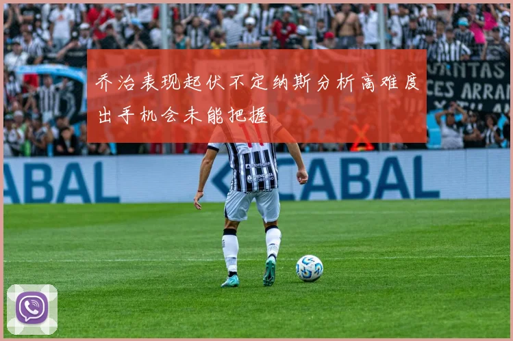 乔治表现起伏不定纳斯分析高难度出手机会未能把握