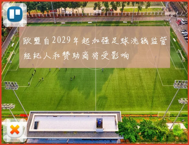 欧盟自2029年起加强足球洗钱监管经纪人和赞助商将受影响